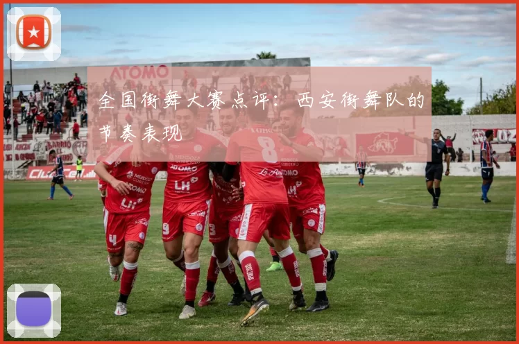 全国街舞大赛点评：西安街舞队的节奏表现