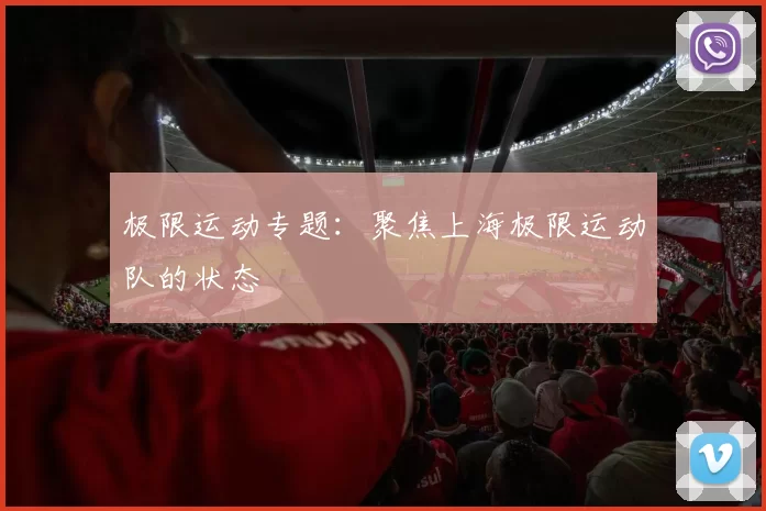 极限运动专题：聚焦上海极限运动队的状态