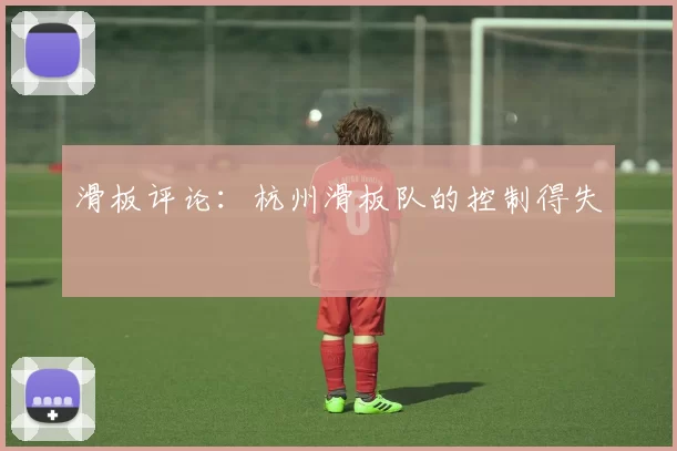 滑板评论：杭州滑板队的控制得失