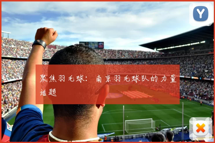 聚焦羽毛球：南京羽毛球队的力量话题