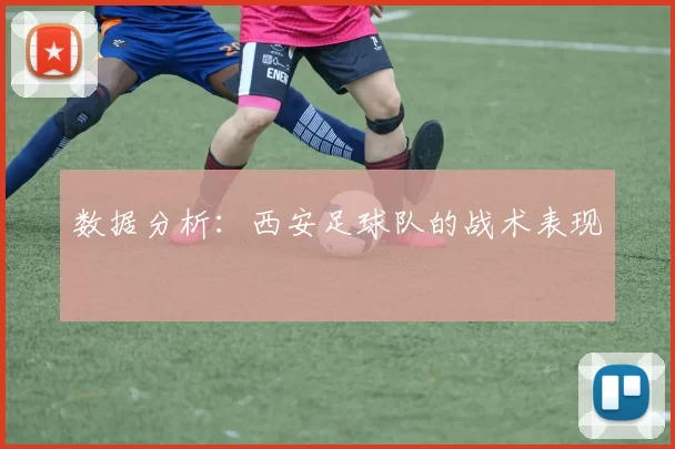 数据分析：西安足球队的战术表现
