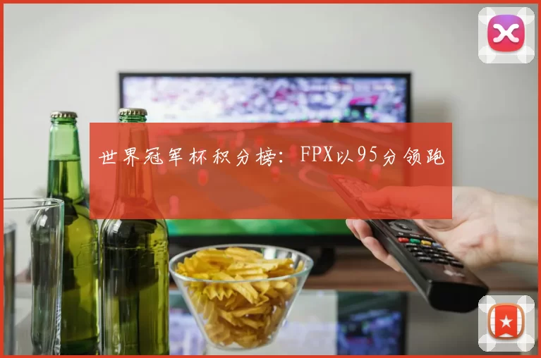 世界冠军杯积分榜：FPX以95分领跑