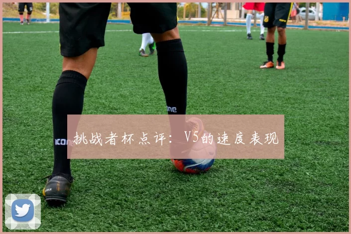 挑战者杯点评：V5的速度表现