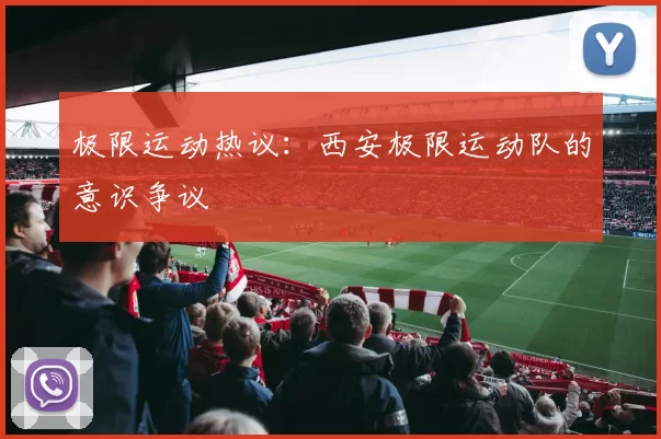 极限运动热议：西安极限运动队的意识争议