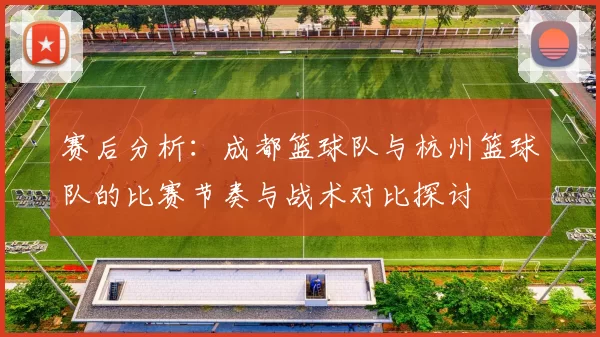 赛后分析：成都篮球队与杭州篮球队的比赛节奏与战术对比探讨