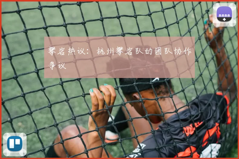 攀岩热议：杭州攀岩队的团队协作争议