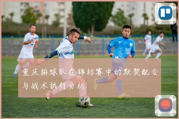 重庆排球队在锦标赛中的默契配合与战术执行分析