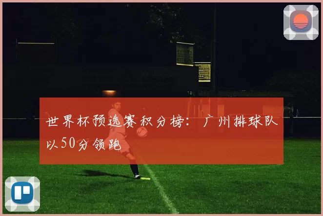 世界杯预选赛积分榜：广州排球队以50分领跑